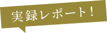 実録レポート！