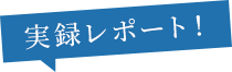 実録レポート！