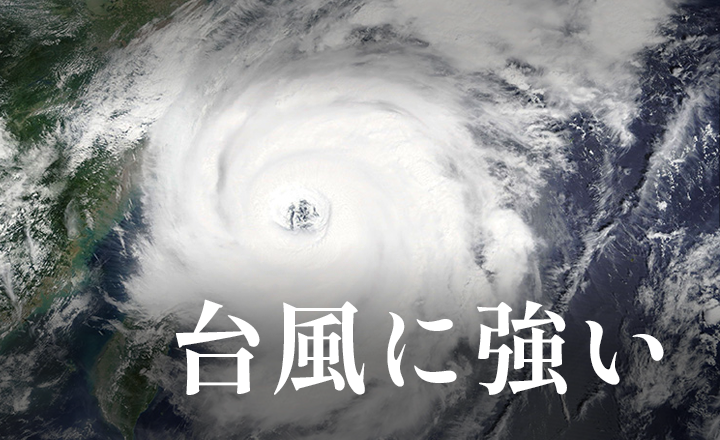 大型台風や竜巻など風にも耐える